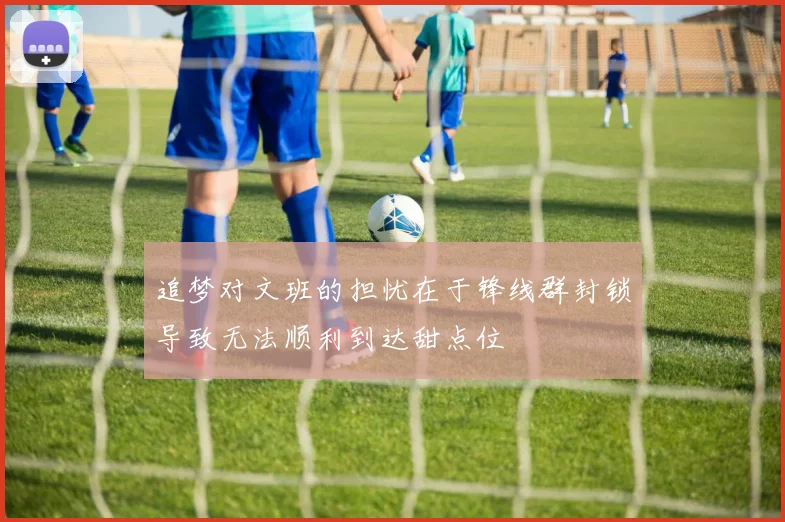 追梦对文班的担忧在于锋线群封锁导致无法顺利到达甜点位