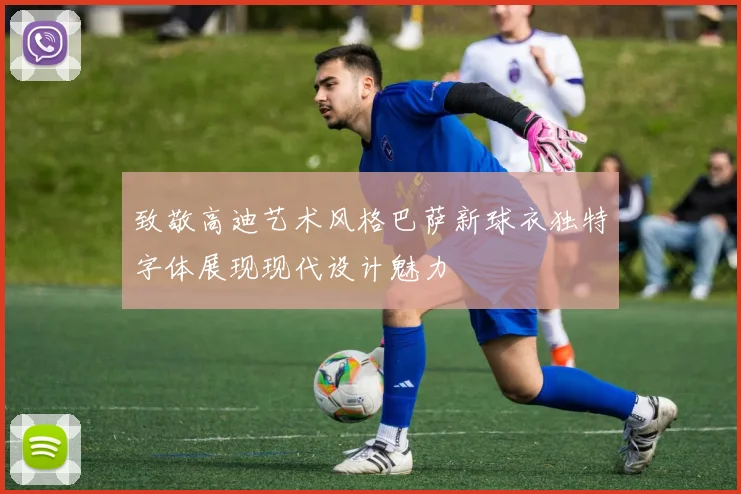 致敬高迪艺术风格巴萨新球衣独特字体展现现代设计魅力