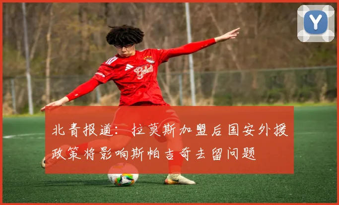 北青报道：拉莫斯加盟后国安外援政策将影响斯帕吉奇去留问题