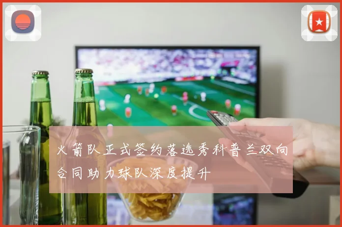 火箭队正式签约落选秀科普兰双向合同助力球队深度提升