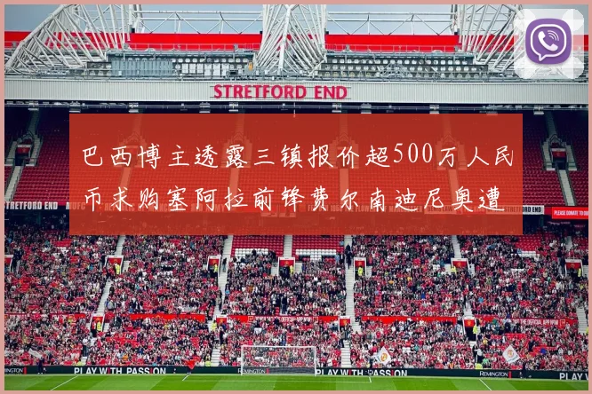 巴西博主透露三镇报价超500万人民币求购塞阿拉前锋费尔南迪尼奥遭拒绝