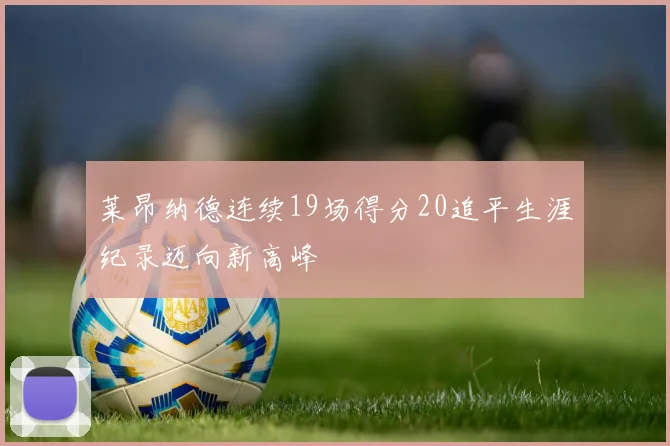 莱昂纳德连续19场得分20追平生涯纪录迈向新高峰