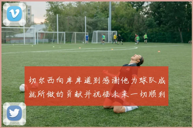 切尔西向库库道别感谢他为球队成就所做的贡献并祝福未来一切顺利
