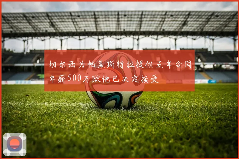 切尔西为帕莱斯特拉提供五年合同年薪500万欧他已决定接受