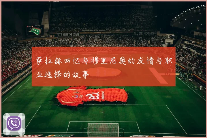 萨拉赫回忆与穆里尼奥的友情与职业选择的故事