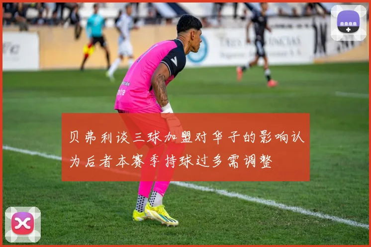 贝弗利谈三球加盟对华子的影响认为后者本赛季持球过多需调整