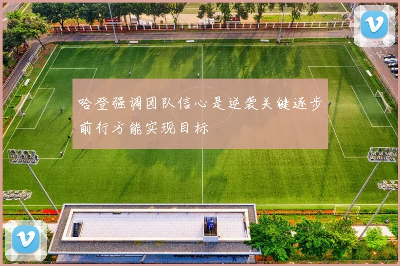 哈登强调团队信心是逆袭关键逐步前行方能实现目标