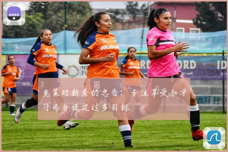 克莱对新秀的忠告：专注享受和学习而非设定过多目标